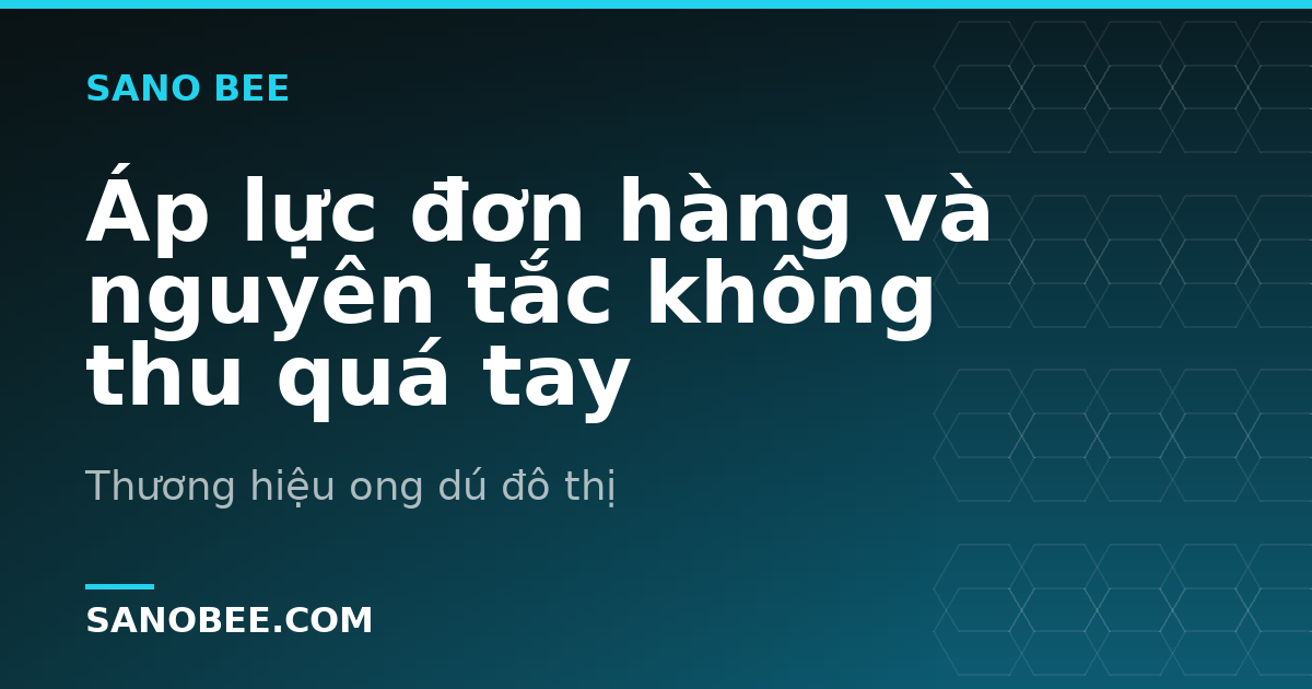 Áp lực đơn hàng và nguyên tắc không thu quá tay