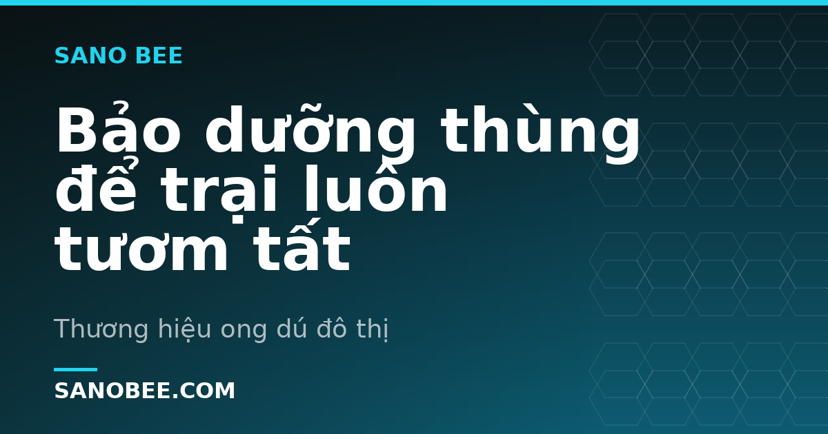 Bảo dưỡng thùng để trại luôn tươm tất
